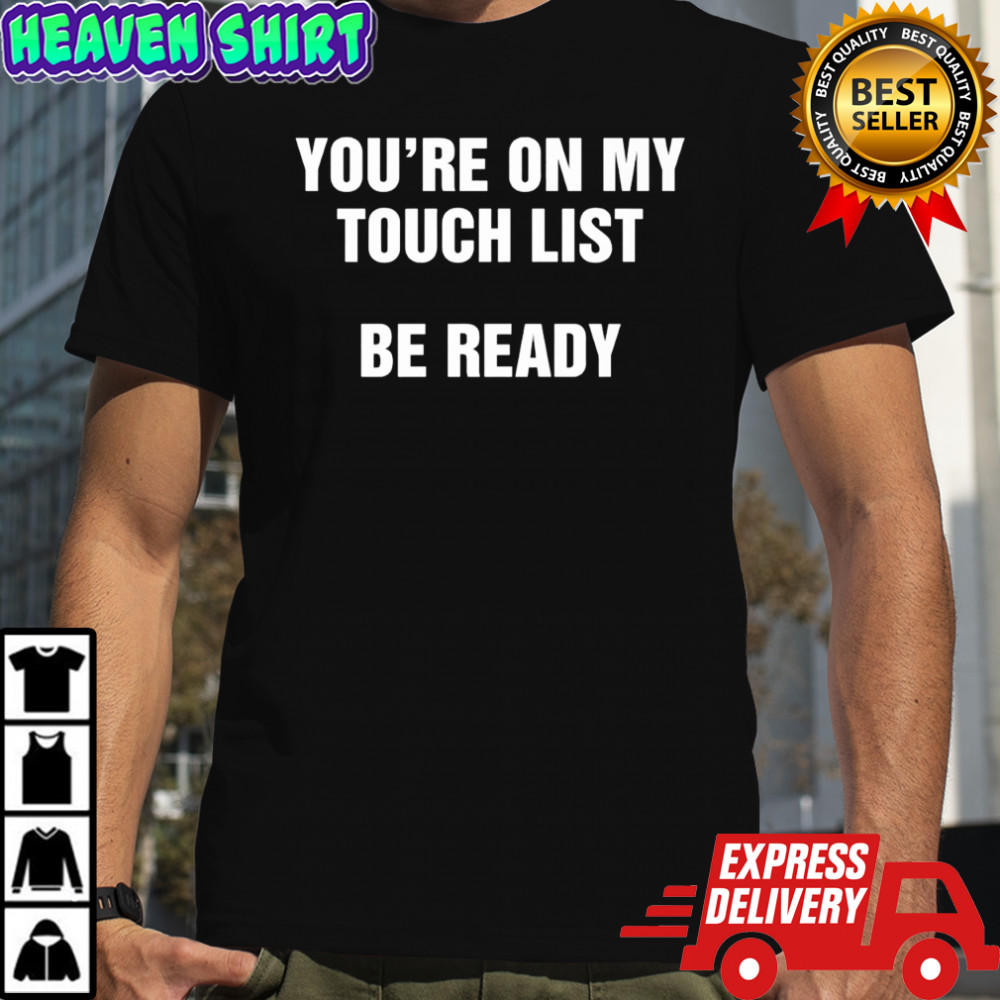 You’re on my touch list be ready shirt