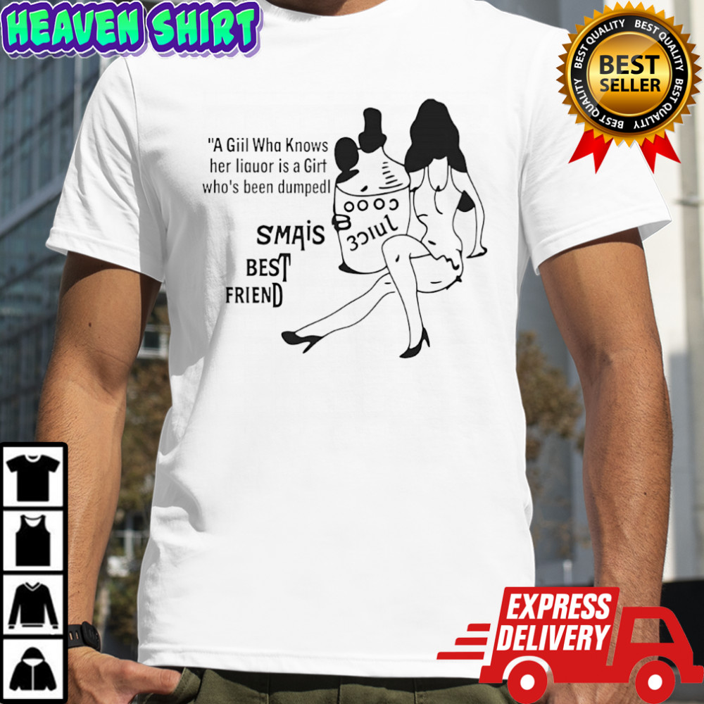 A giil wha knows her liquor is a girt who’s been dumped shirt