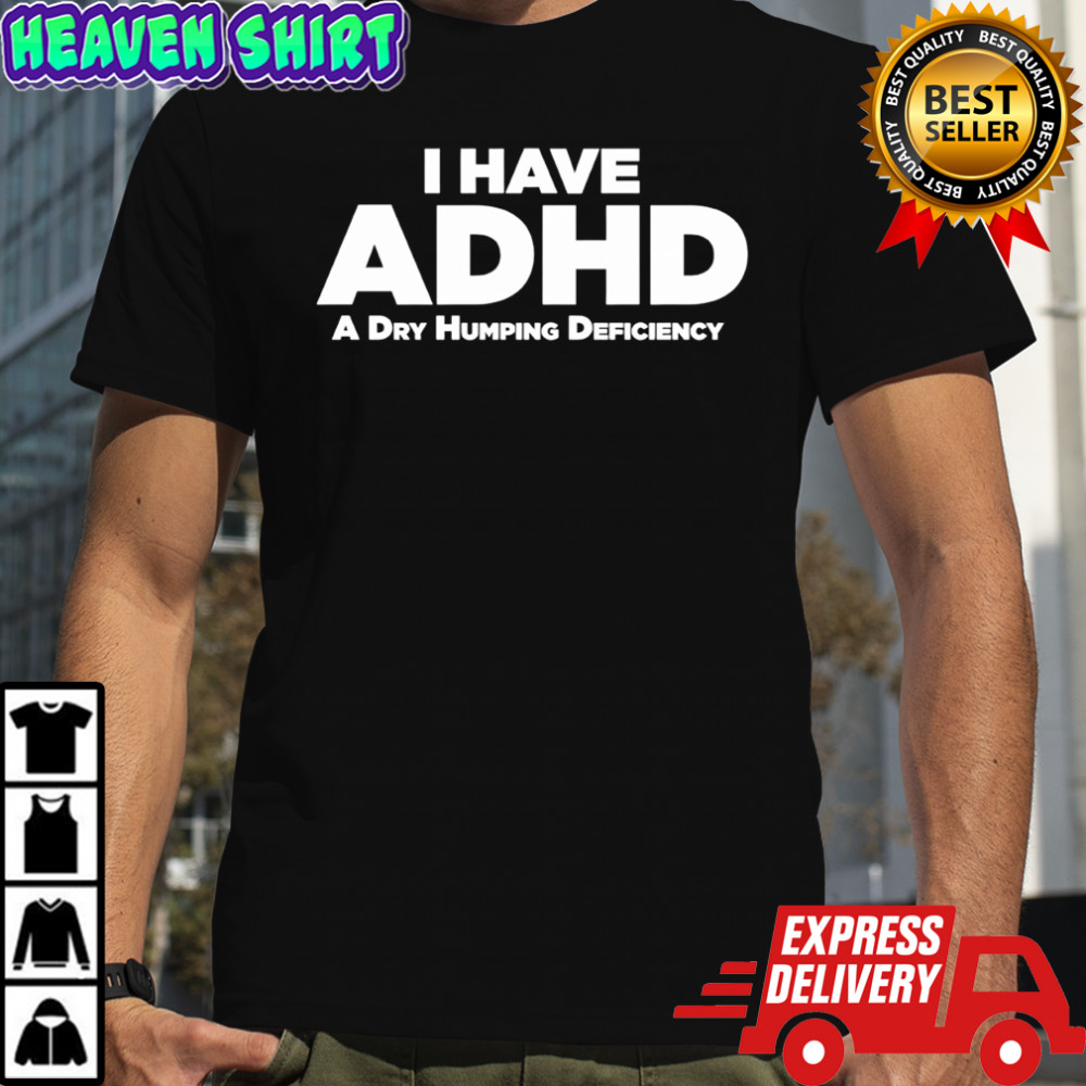 ADHD A Dry Humping Deficiency shirt