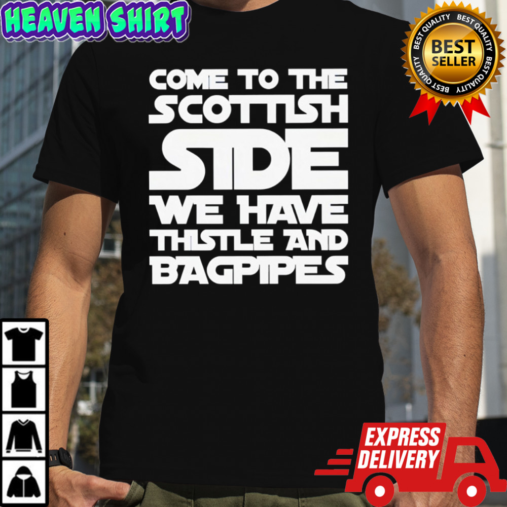 Come to the Scottish side we have thistle and bagpipes text shirt