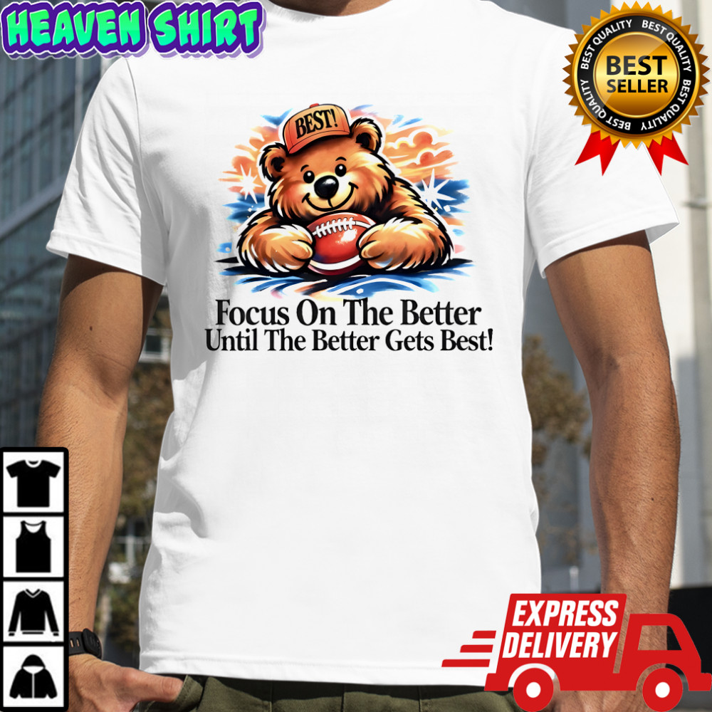 Focus on the better until the better gets best shirt