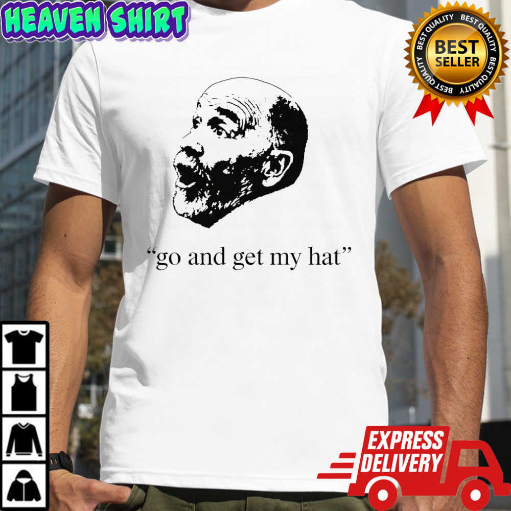 Go and get my hat shirt