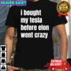 I bought my tesla before elon went crazy shirt