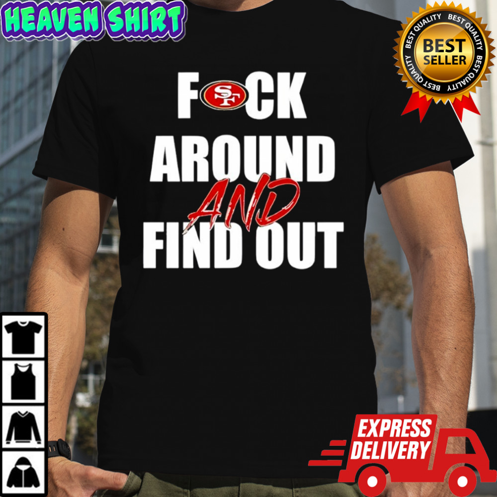 San Francisco 49ers Fuck Around And Find Out shirt