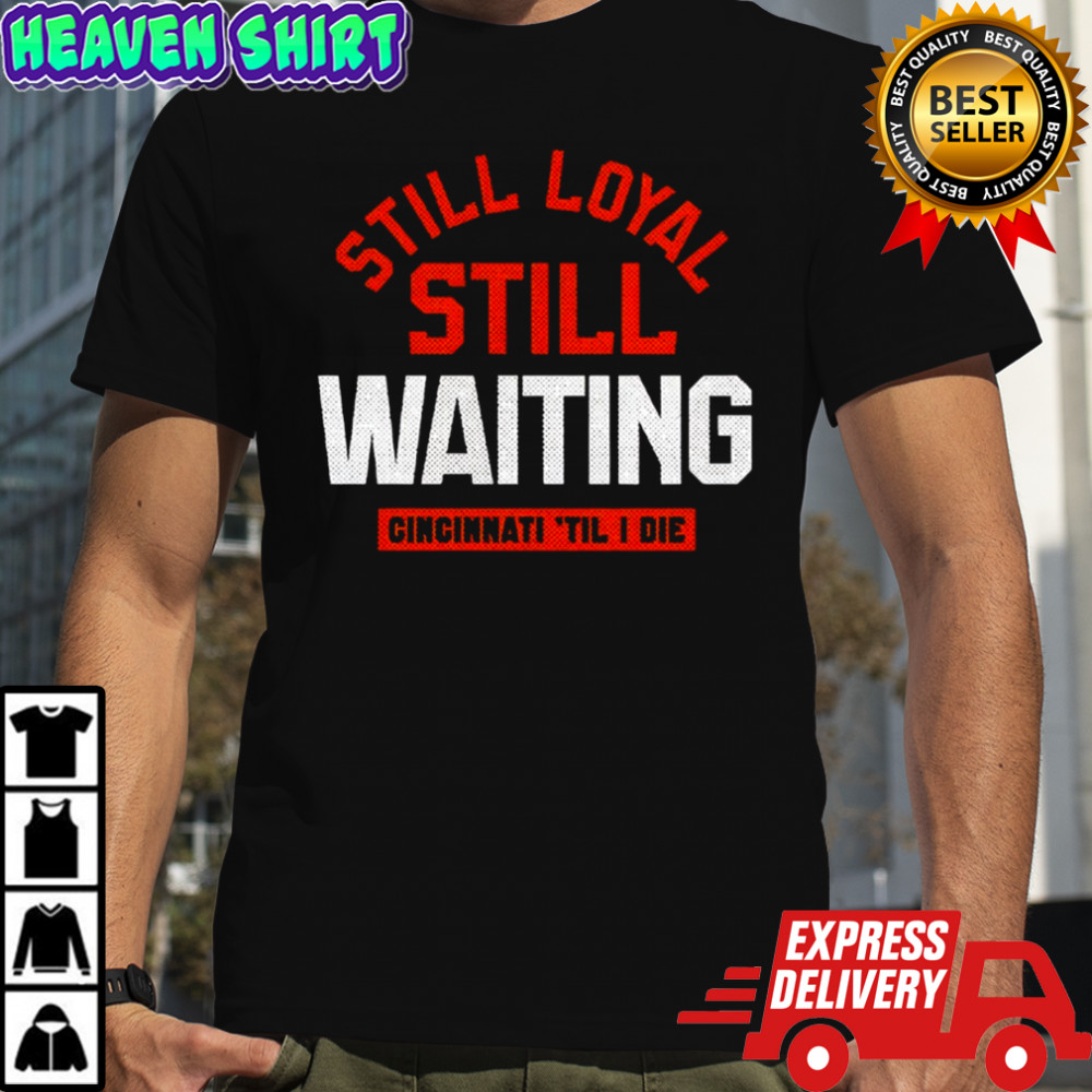 Still Loyal Still Waiting Cincinnati ‘Till I Die Football Shirt