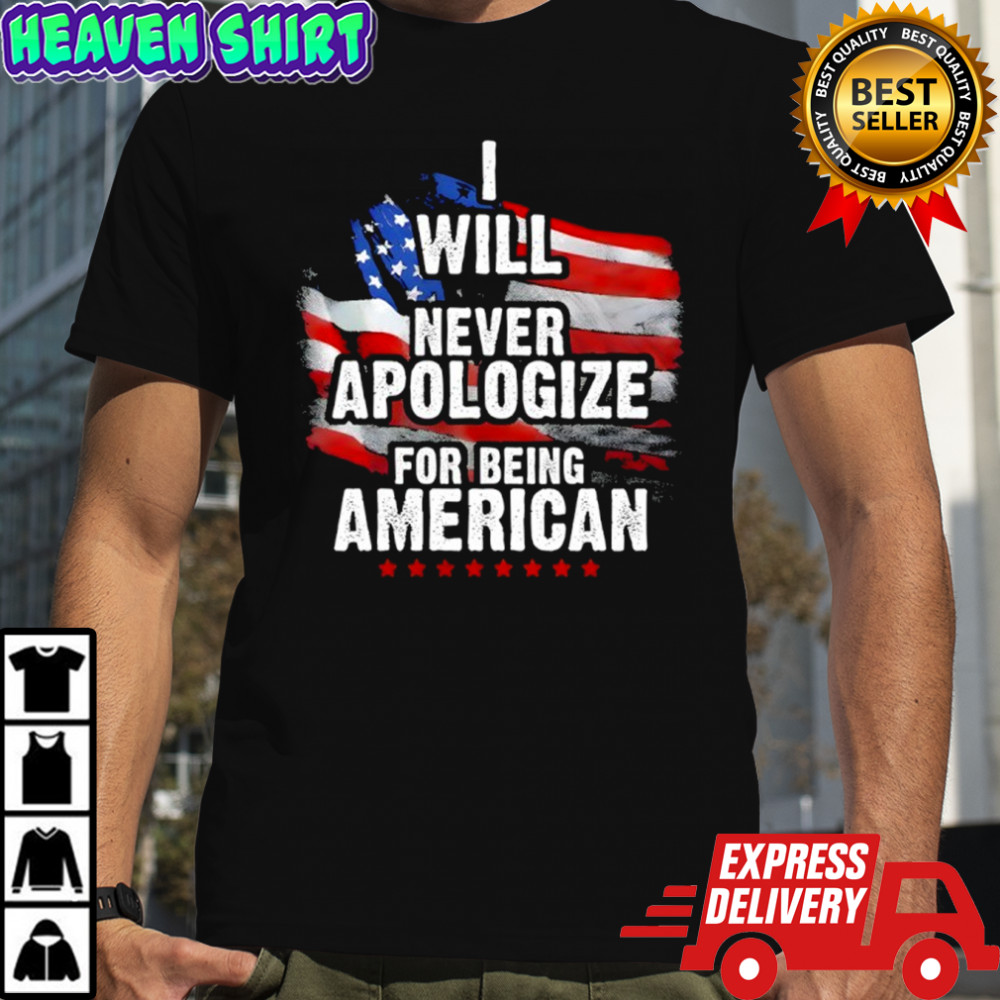 Will never apologize for being American Flag shirt