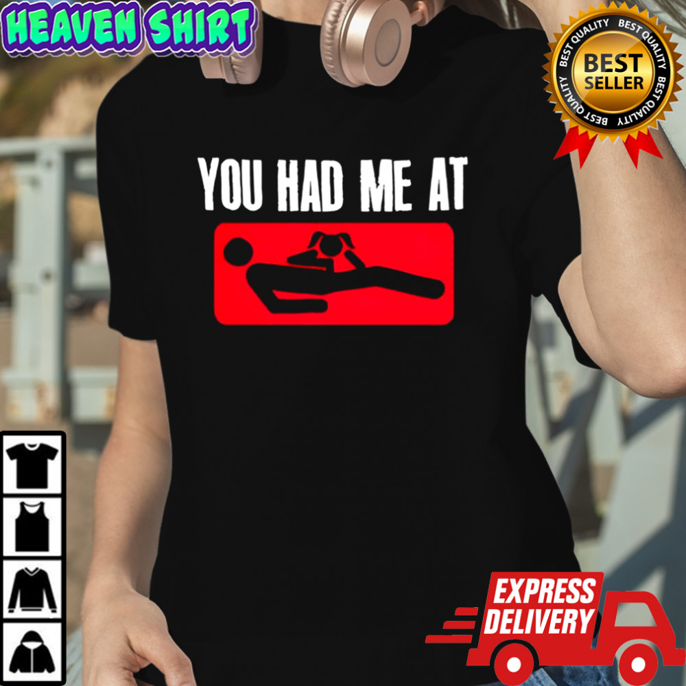 You had me at meme graphic shirt